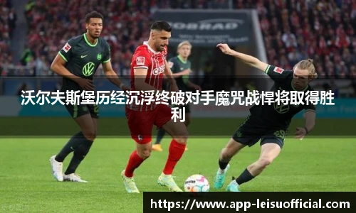 沃尔夫斯堡历经沉浮终破对手魔咒战悍将取得胜利