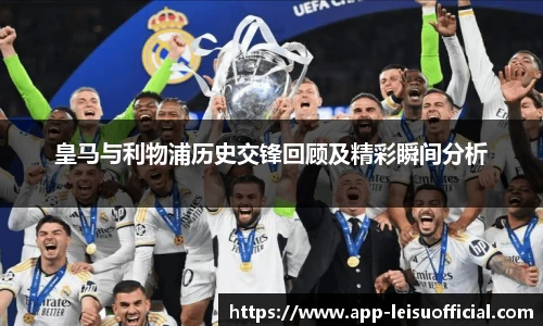 皇马与利物浦历史交锋回顾及精彩瞬间分析