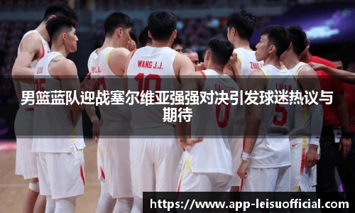 男篮蓝队迎战塞尔维亚强强对决引发球迷热议与期待